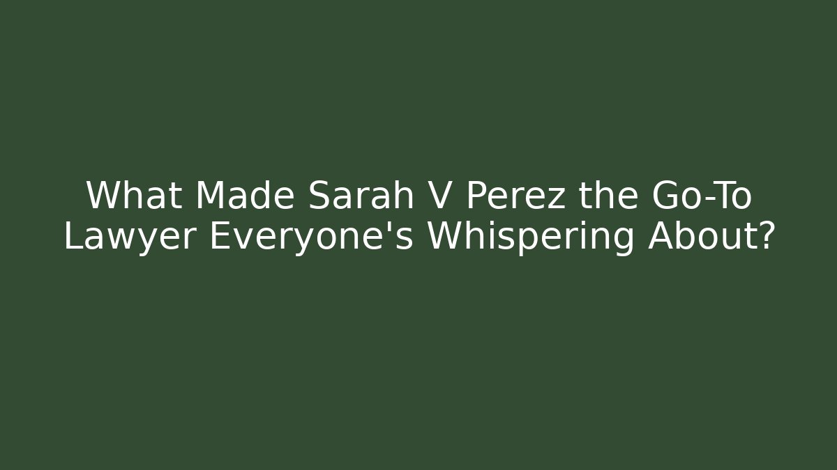 What Made Sarah V Perez the Go-To Lawyer Everyone’s Whispering About?