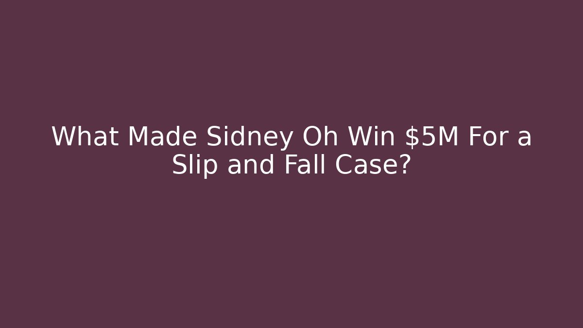 What Made Sidney Oh Win $5M For a Slip and Fall Case?