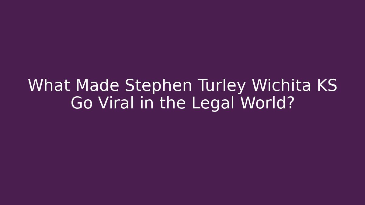 What Made Stephen Turley Wichita KS Go Viral in the Legal World?