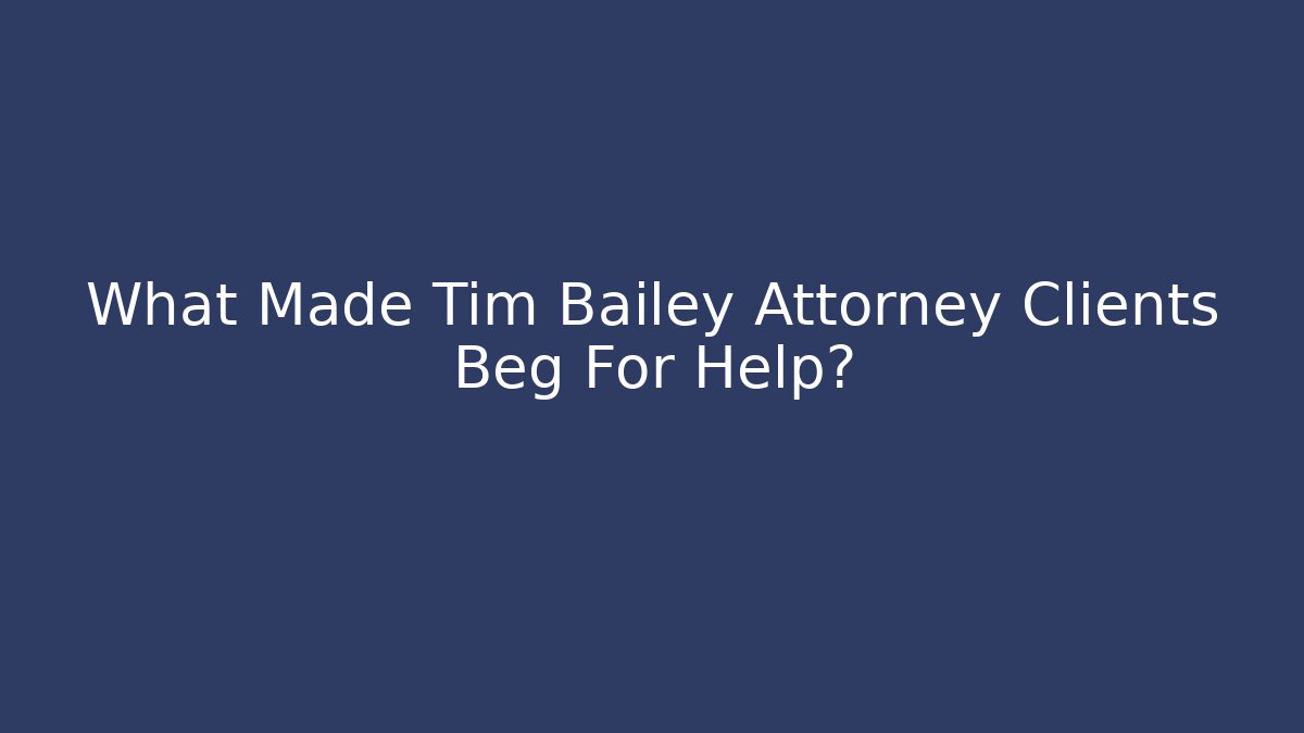 What Made Tim Bailey Attorney Clients Beg For Help?