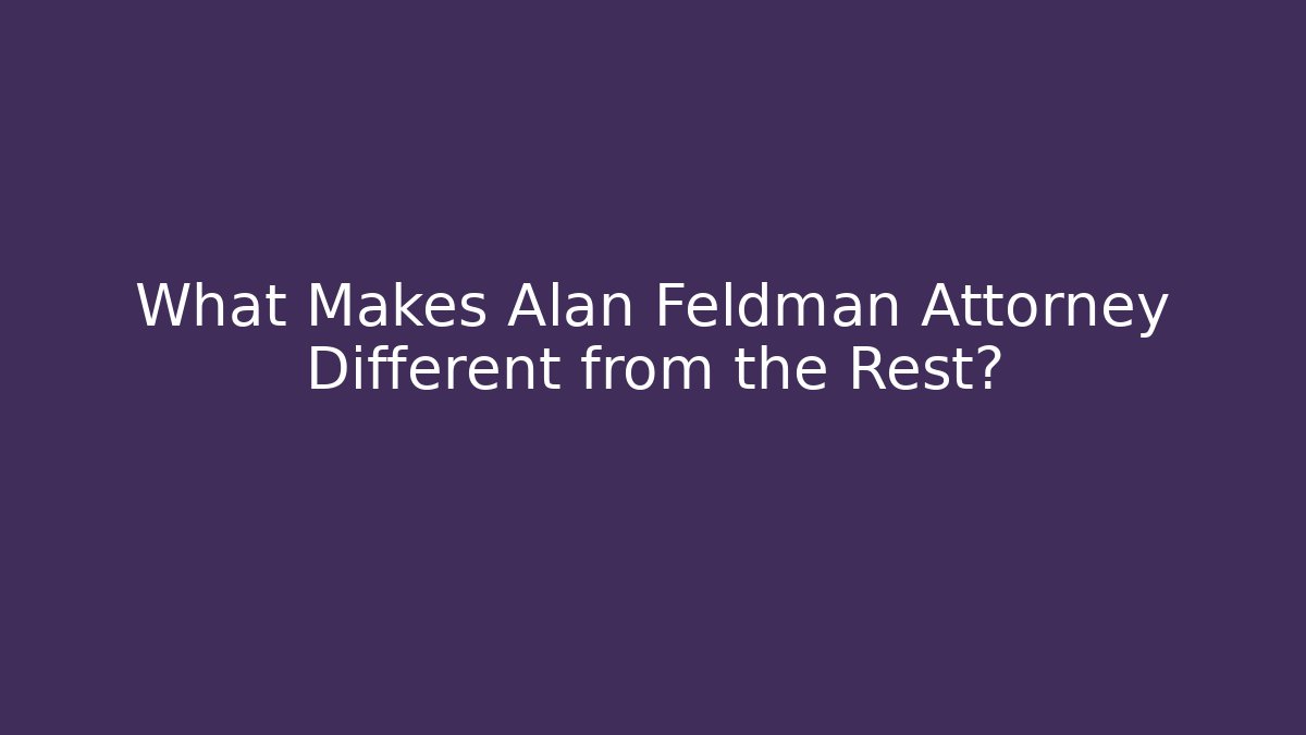 What Makes Alan Feldman Attorney Different from the Rest? - WealthxGroup