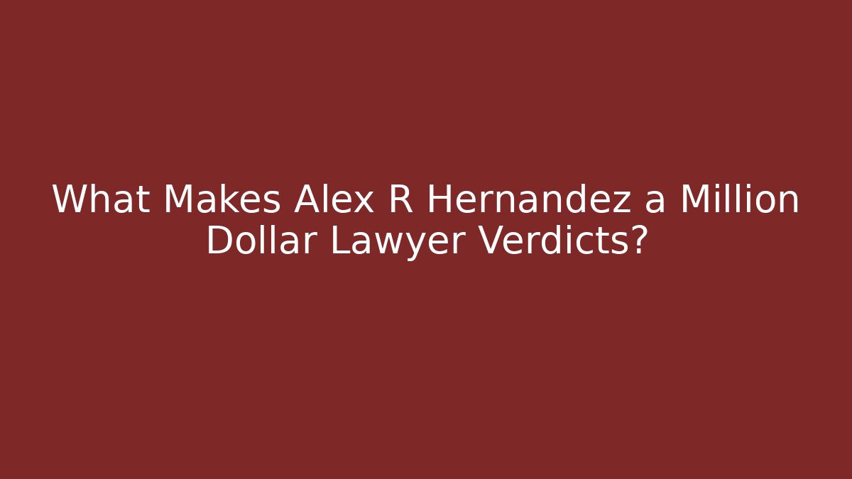 What Makes Alex R Hernandez a Million Dollar Lawyer Verdicts?