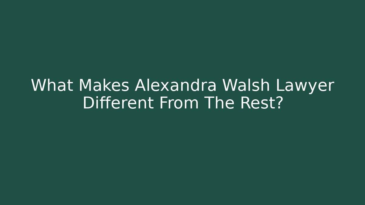 What Makes Alexandra Walsh Lawyer Different From The Rest?