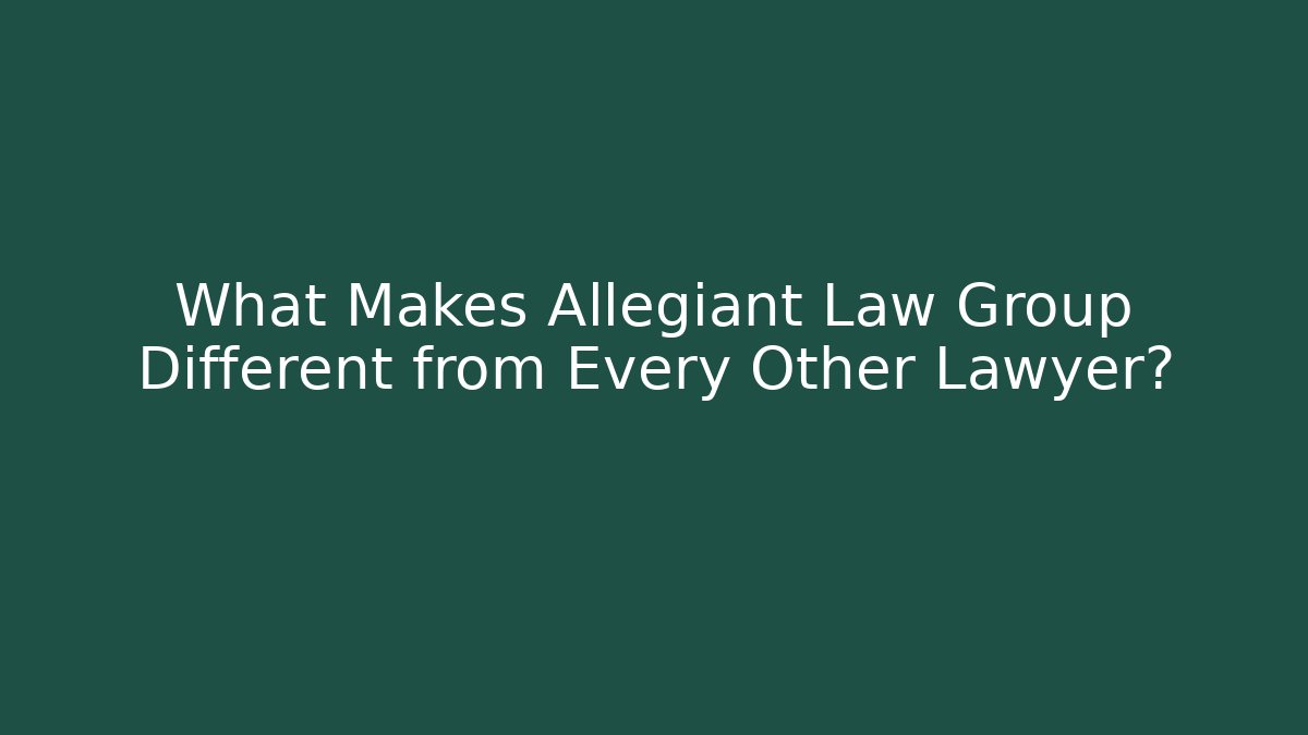 What Makes Allegiant Law Group Different from Every Other Lawyer?