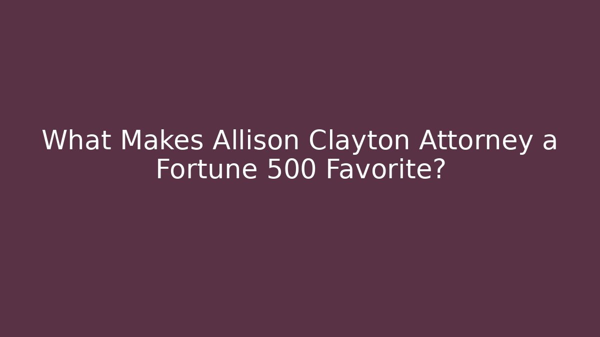 What Makes Allison Clayton Attorney a Fortune 500 Favorite?