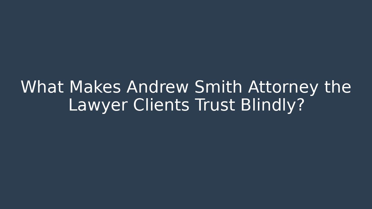 What Makes Andrew Smith Attorney the Lawyer Clients Trust Blindly? - WealthxGroup