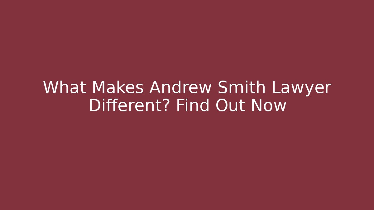 What Makes Andrew Smith Lawyer Different? Find Out Now - WealthxGroup