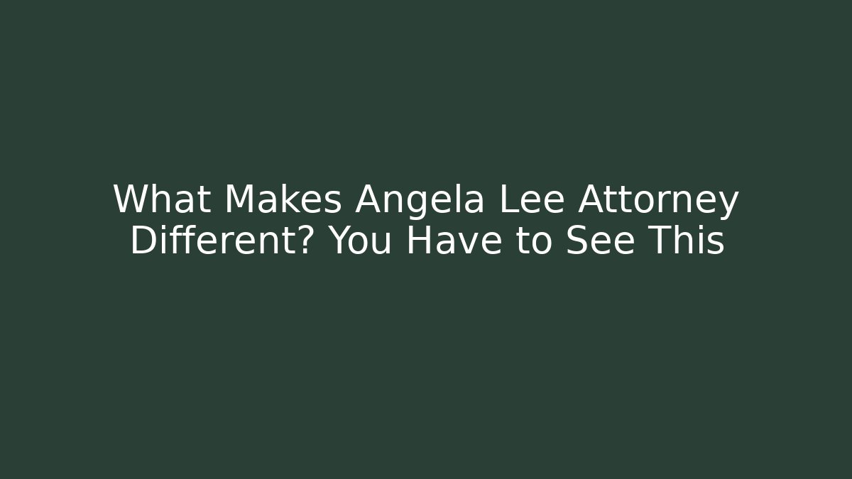 What Makes Angela Lee Attorney Different? You Have to See This