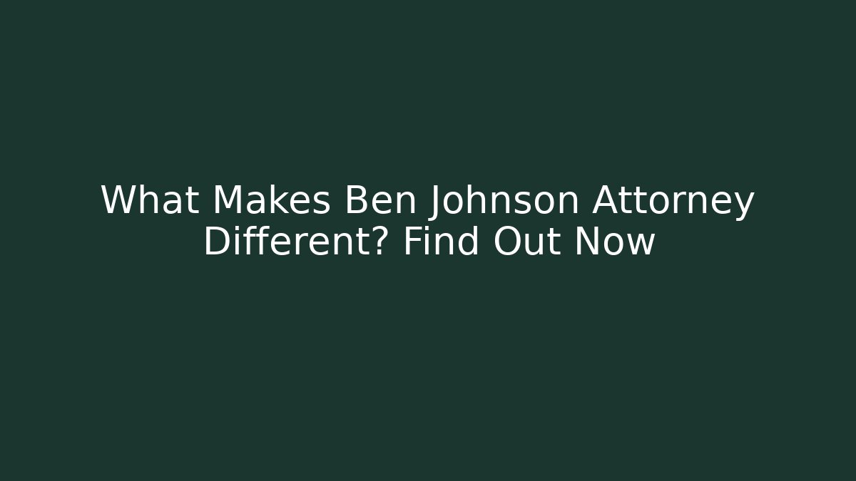 What Makes Ben Johnson Attorney Different? Find Out Now