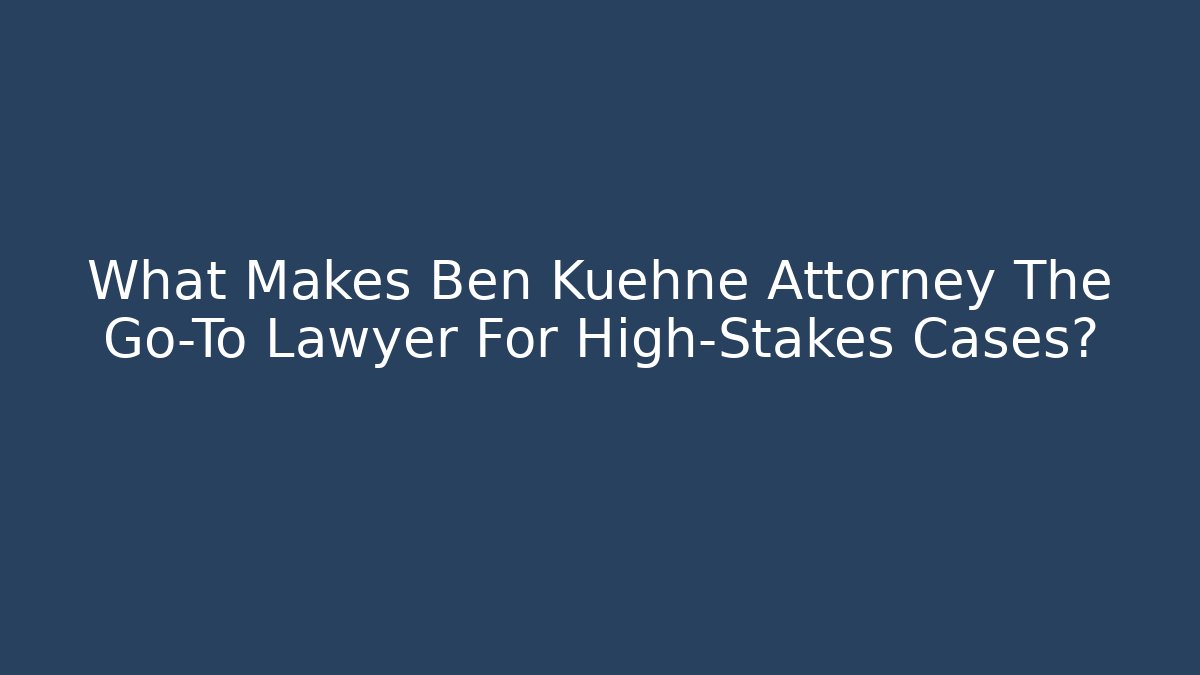 What Makes Ben Kuehne Attorney The Go-To Lawyer For High-Stakes Cases?