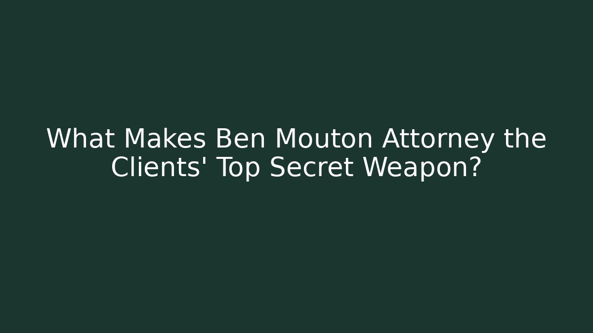 What Makes Ben Mouton Attorney the Clients' Top Secret Weapon?