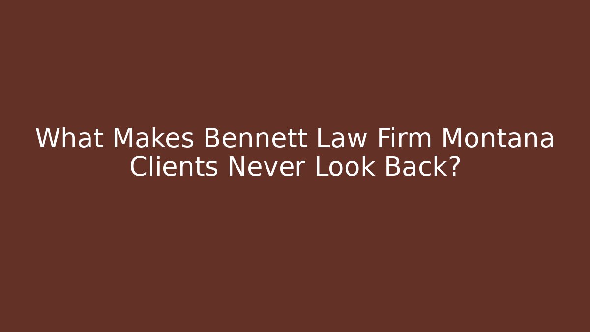 What Makes Bennett Law Firm Montana Clients Never Look Back? - WealthxGroup