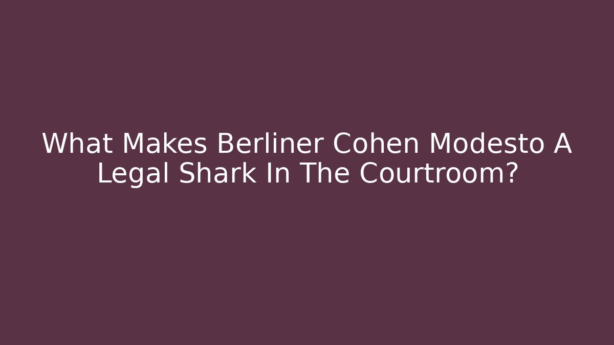 What Makes Berliner Cohen Modesto A Legal Shark In The Courtroom?