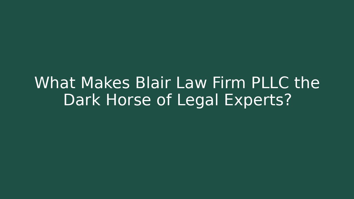 What Makes Blair Law Firm PLLC the Dark Horse of Legal Experts?