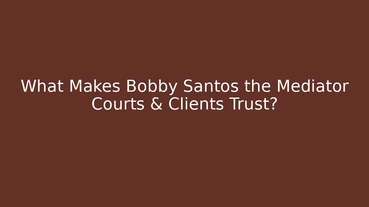What Makes Bobby Santos the Mediator Courts & Clients Trust?