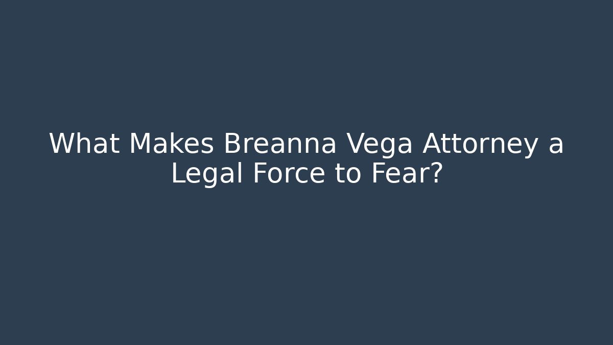 What Makes Breanna Vega Attorney a Legal Force to Fear?