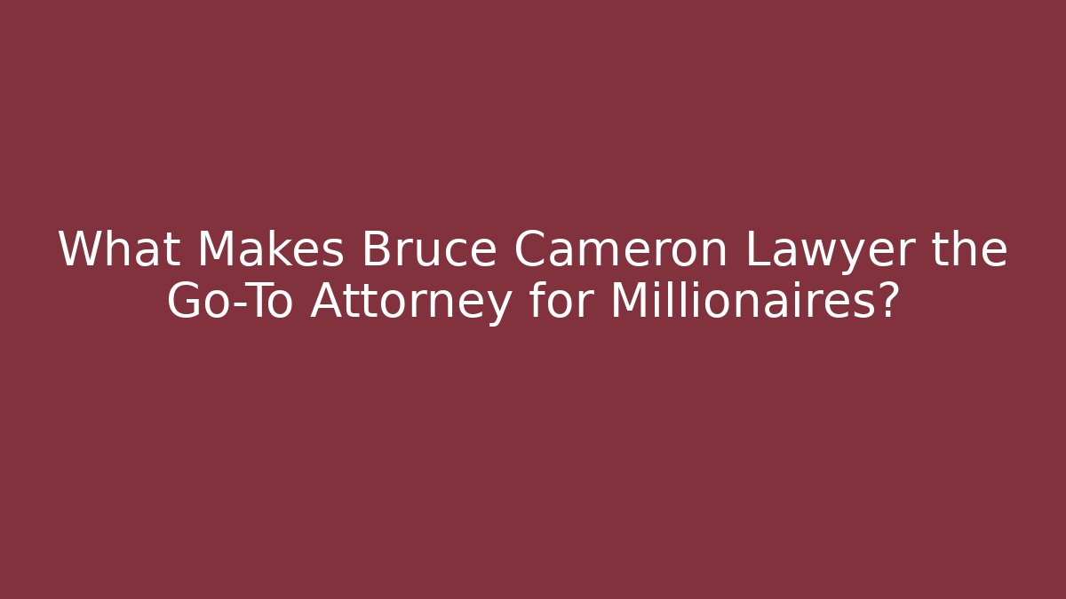 What Makes Bruce Cameron Lawyer the Go-To Attorney for Millionaires?