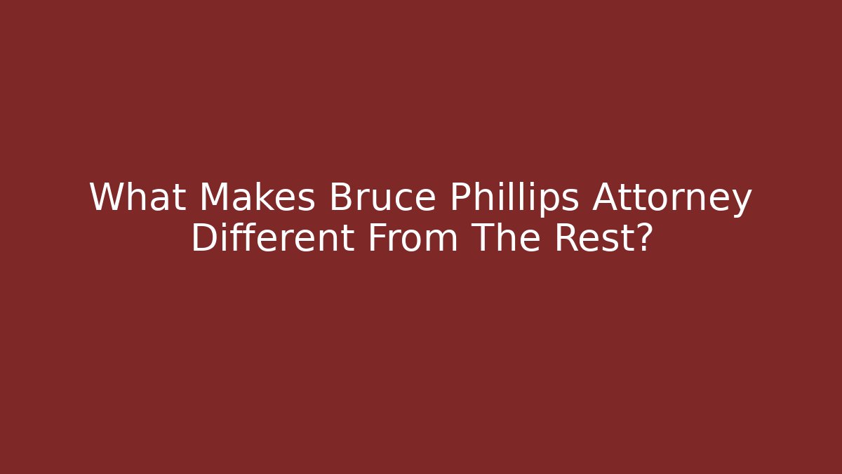 What Makes Bruce Phillips Attorney Different From The Rest?