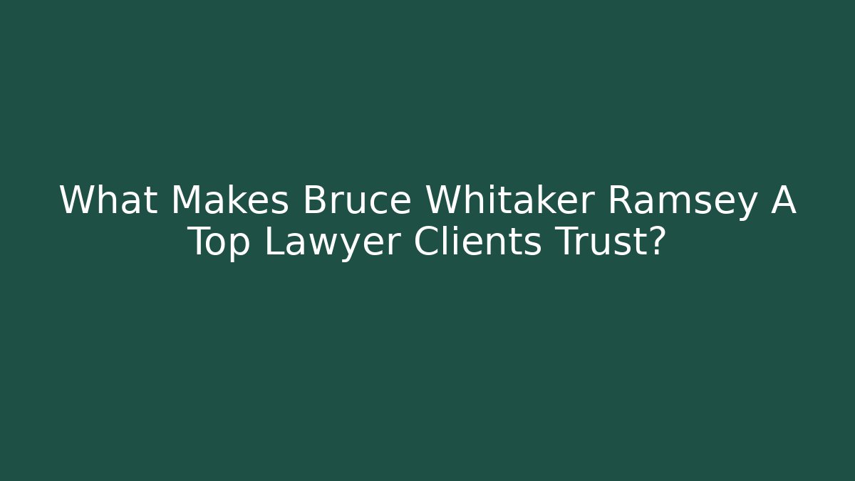 What Makes Bruce Whitaker Ramsey A Top Lawyer Clients Trust?