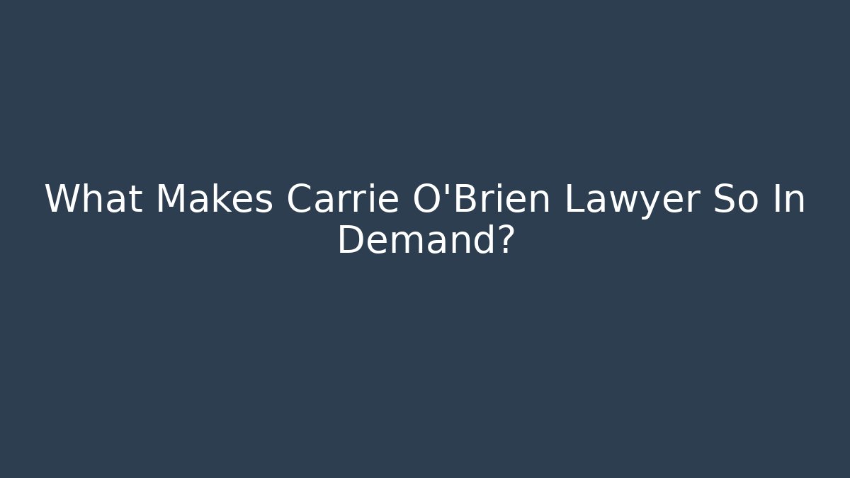 What Makes Carrie O'Brien Lawyer So In Demand? - WealthxGroup