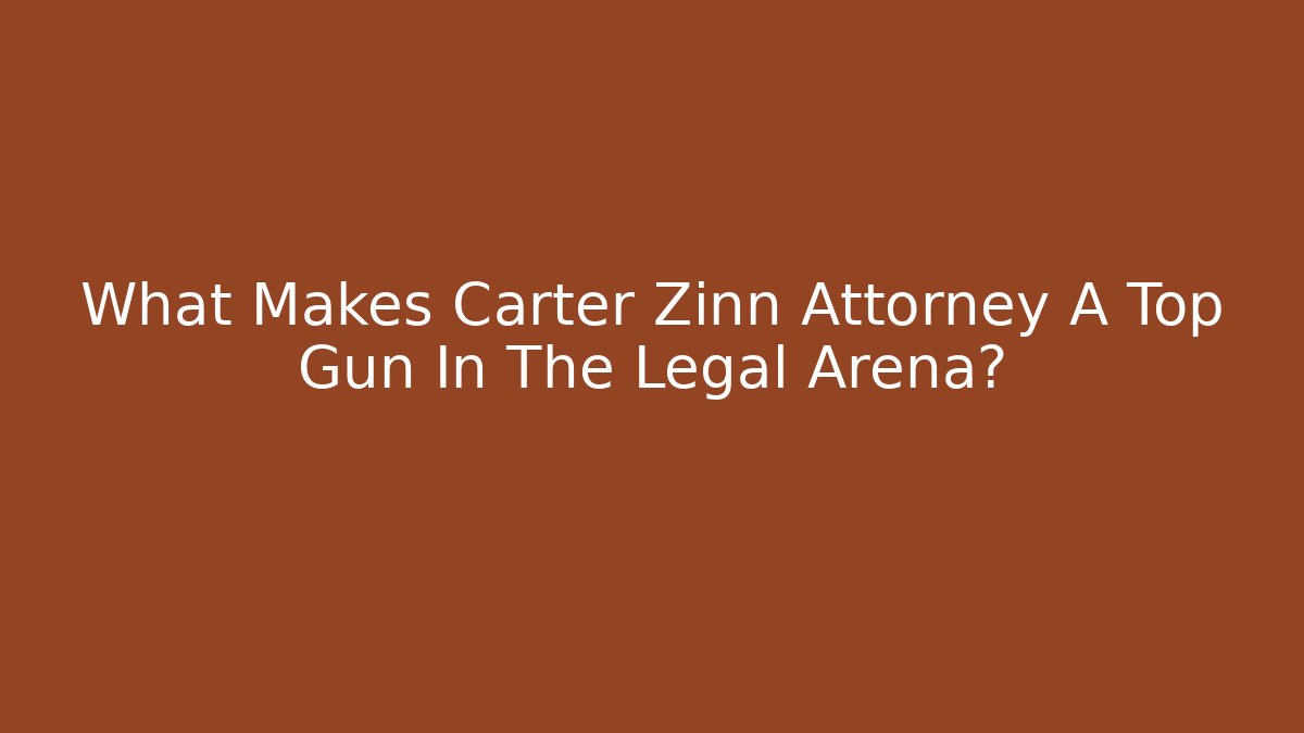 What Makes Carter Zinn Attorney A Top Gun In The Legal Arena? - WealthxGroup