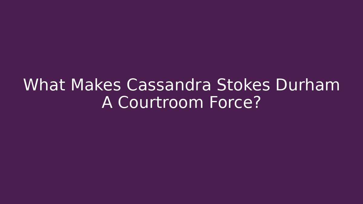 What Makes Cassandra Stokes Durham A Courtroom Force?