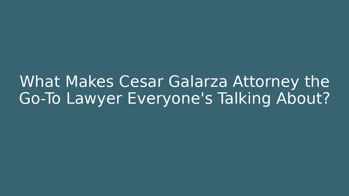 What Makes Cesar Galarza Attorney the Go-To Lawyer Everyone’s Talking About?