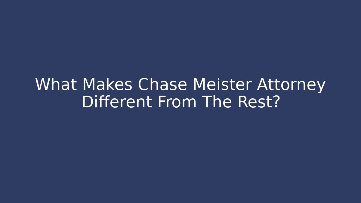 What Makes Chase Meister Attorney Different From The Rest?