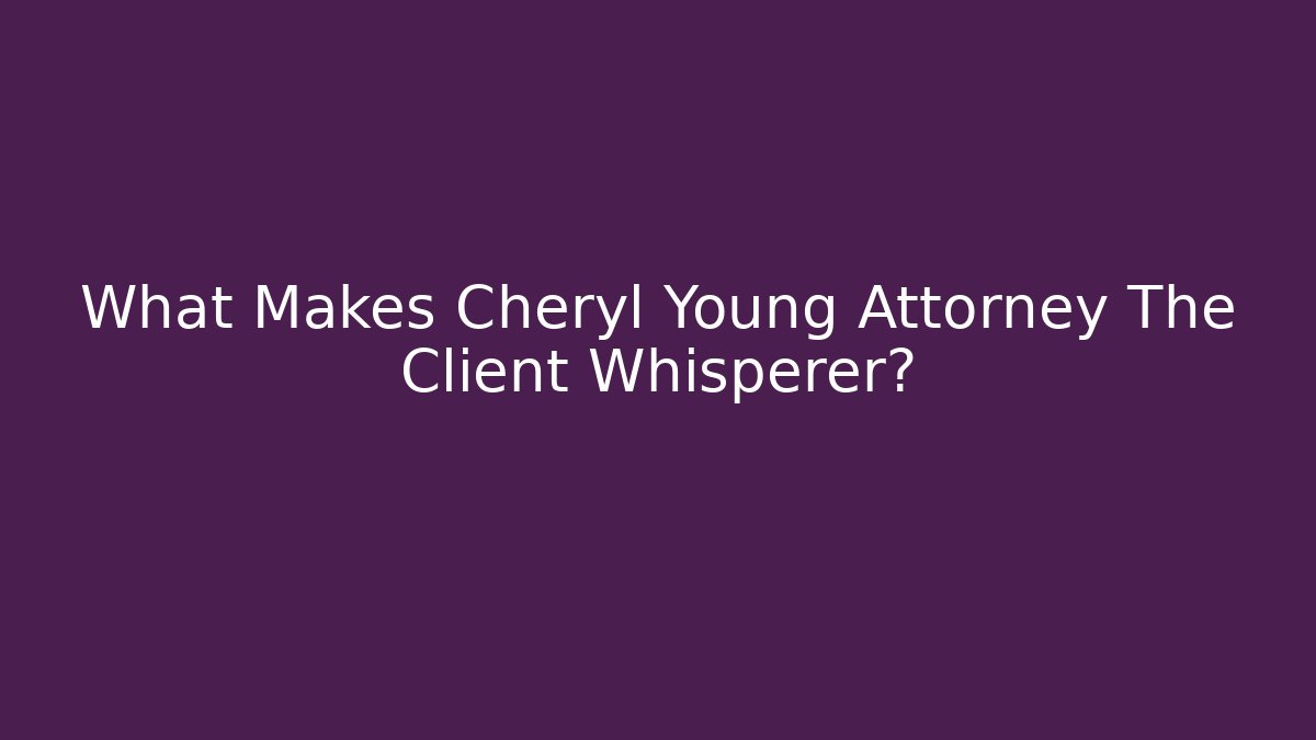 What Makes Cheryl Young Attorney The Client Whisperer?
