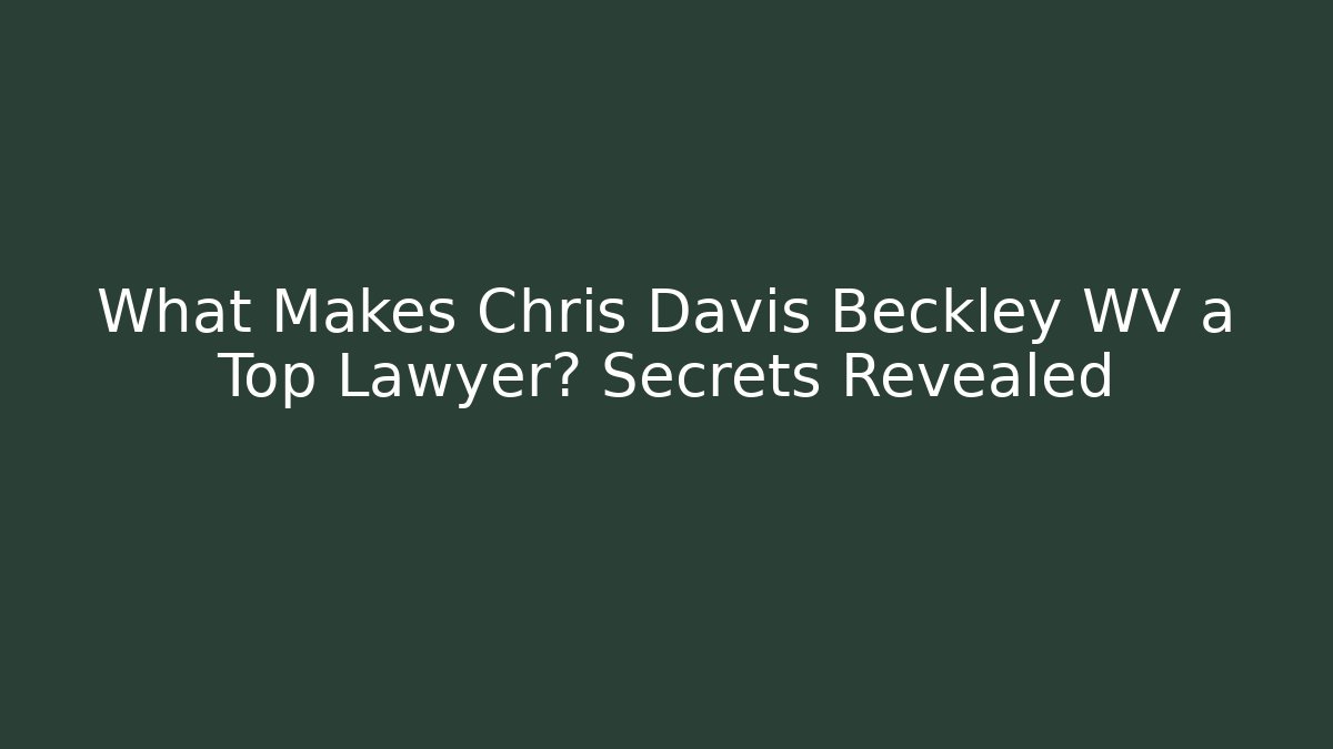 What Makes Chris Davis Beckley WV a Top Lawyer? Secrets Revealed