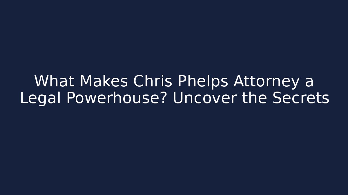 What Makes Chris Phelps Attorney a Legal Powerhouse? Uncover the Secrets