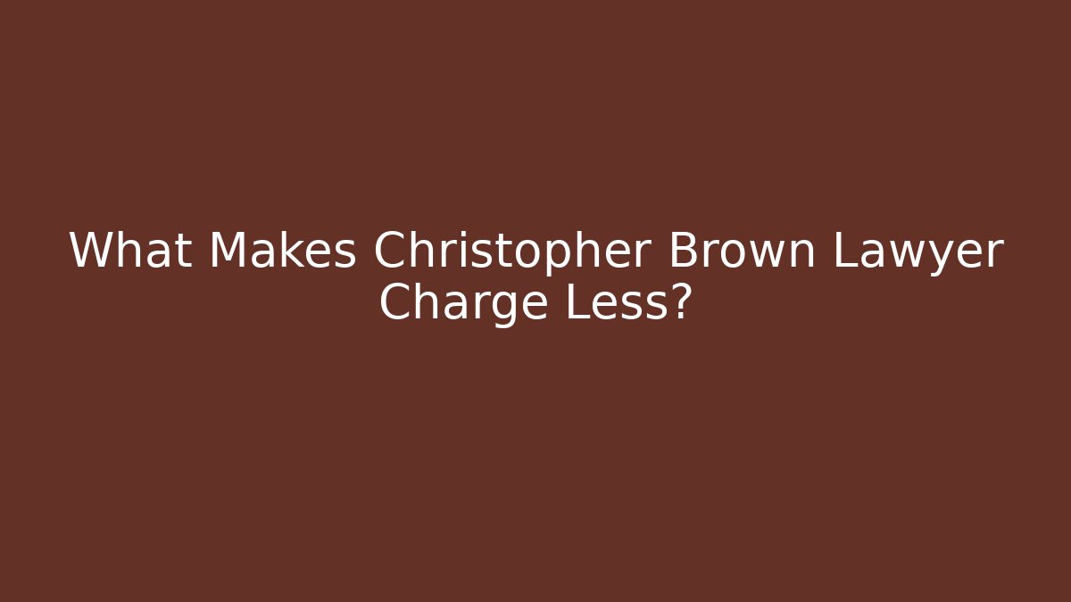What Makes Christopher Brown Lawyer Charge Less?