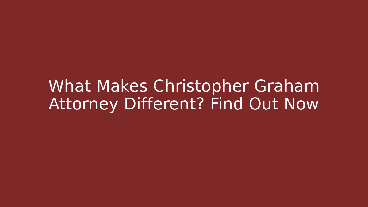 What Makes Christopher Graham Attorney Different? Find Out Now