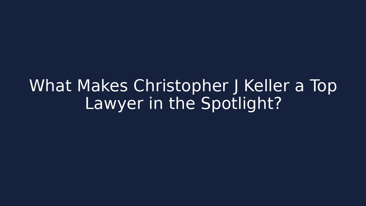 What Makes Christopher J Keller a Top Lawyer in the Spotlight?