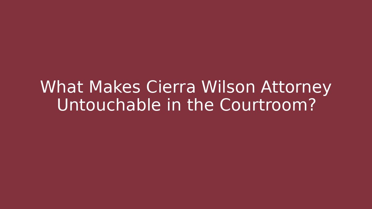 What Makes Cierra Wilson Attorney Untouchable in the Courtroom?