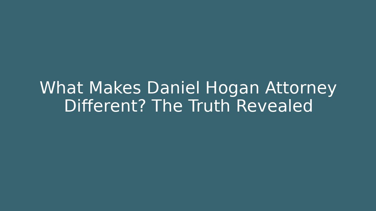 What Makes Daniel Hogan Attorney Different? The Truth Revealed - WealthxGroup