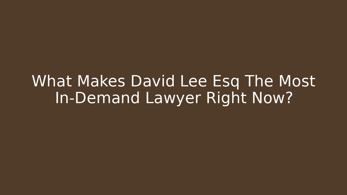 What Makes David Lee Esq The Most In-Demand Lawyer Right Now?