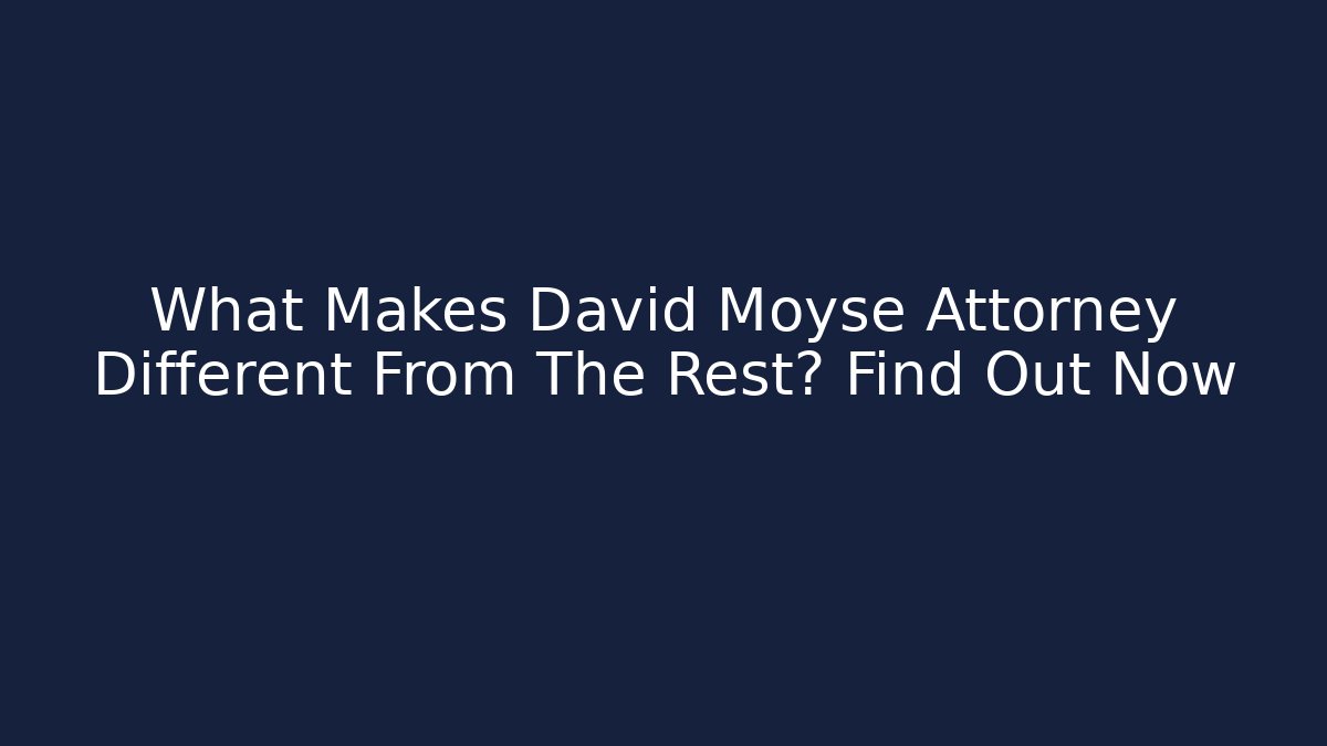 What Makes David Moyse Attorney Different From The Rest? Find Out Now