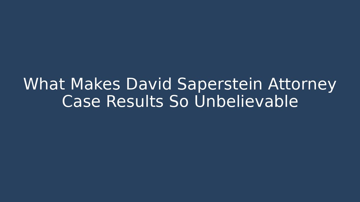 What Makes David Saperstein Attorney Case Results So Unbelievable
