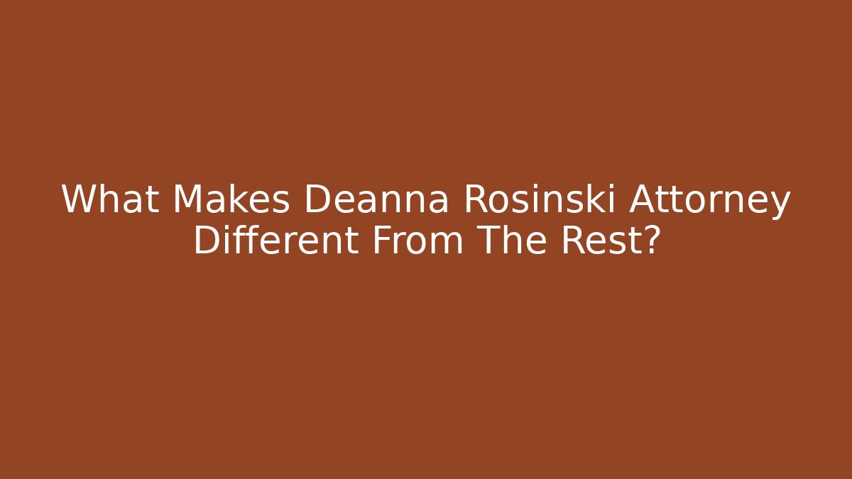 What Makes Deanna Rosinski Attorney Different From The Rest?