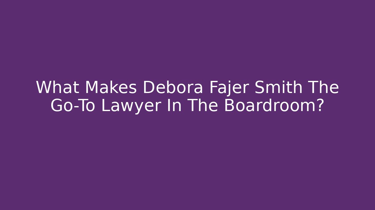 What Makes Debora Fajer Smith The Go-To Lawyer In The Boardroom?