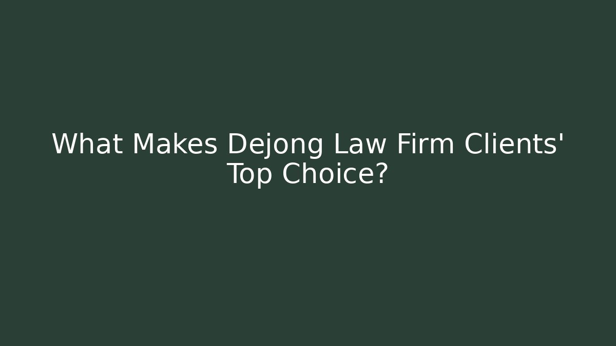 What Makes Dejong Law Firm Clients' Top Choice?