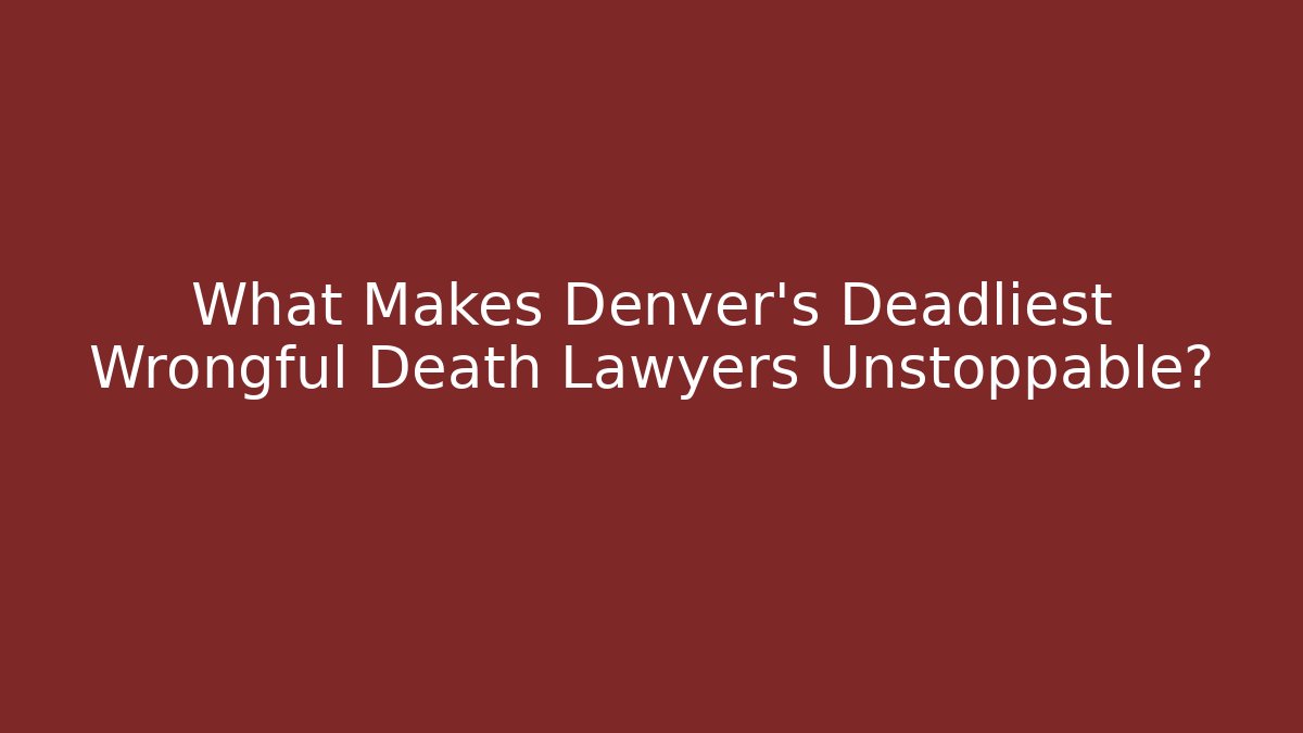 What Makes Denver's Deadliest Wrongful Death Lawyers Unstoppable? - WealthxGroup