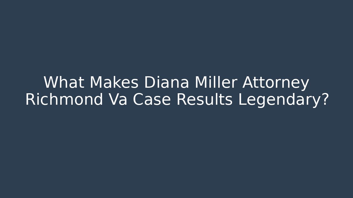 What Makes Diana Miller Attorney Richmond Va Case Results Legendary?