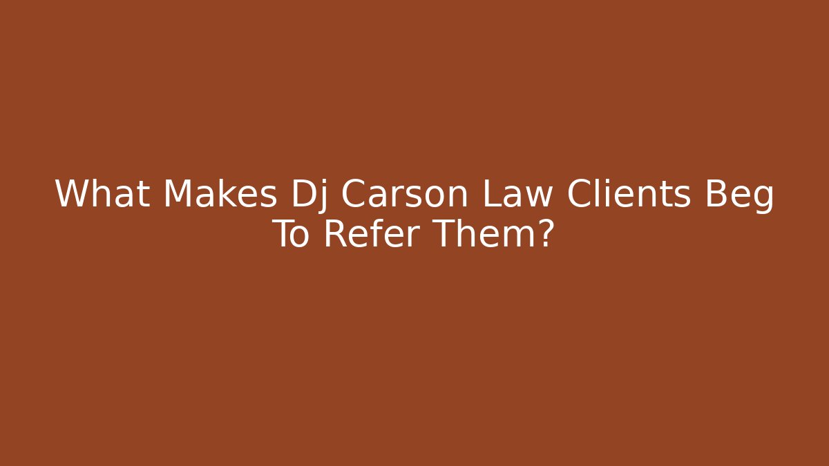 What Makes Dj Carson Law Clients Beg To Refer Them?