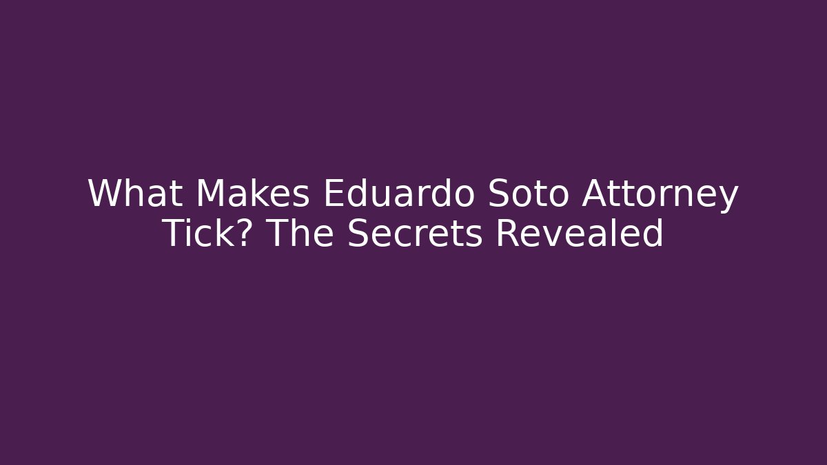 What Makes Eduardo Soto Attorney Tick? The Secrets Revealed