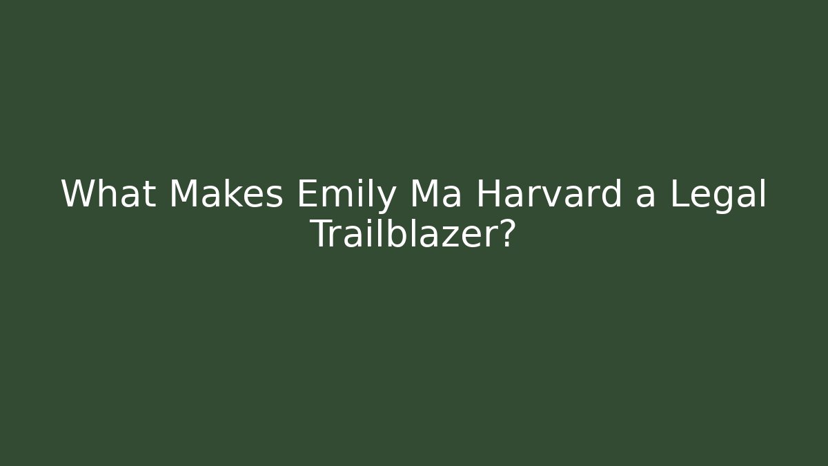What Makes Emily Ma Harvard a Legal Trailblazer?