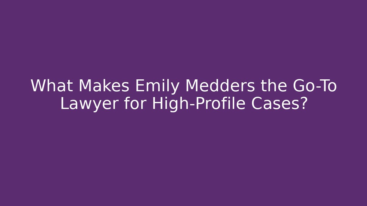 What Makes Emily Medders the Go-To Lawyer for High-Profile Cases?