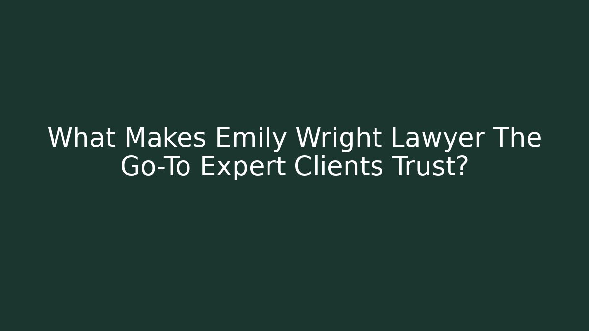 What Makes Emily Wright Lawyer The Go-To Expert Clients Trust?
