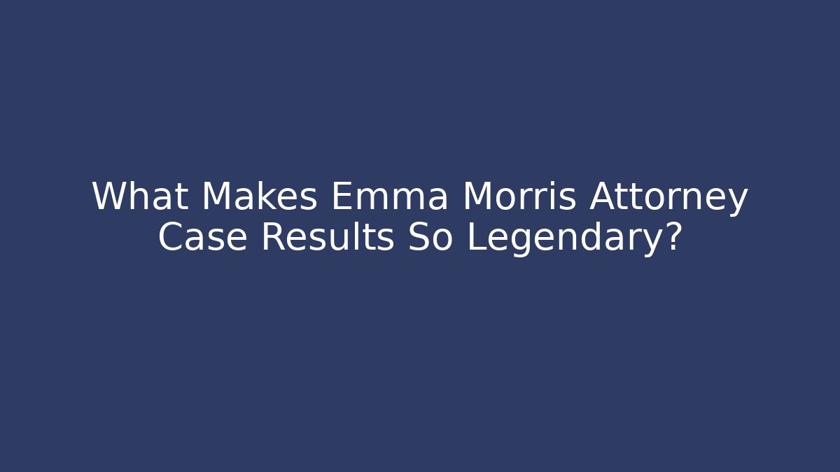 What Makes Emma Morris Attorney Case Results So Legendary?